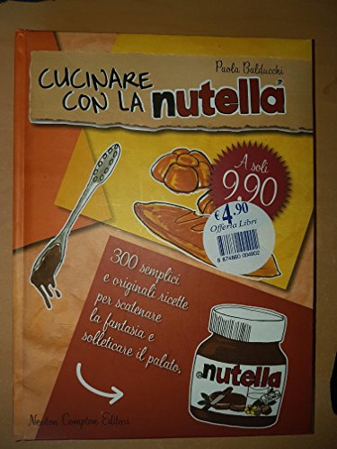 Cucinare con la Nutella®. Trecento semplici e originali ricette per scatenare la fantasia e solleticare il palato (Manuali di cucina. Economica)