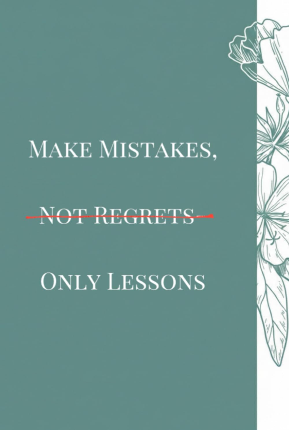MAKE MISTAKES,NOT REGRETS-ONLY LESSONS: Turning Failure Into Strength and Wisdom