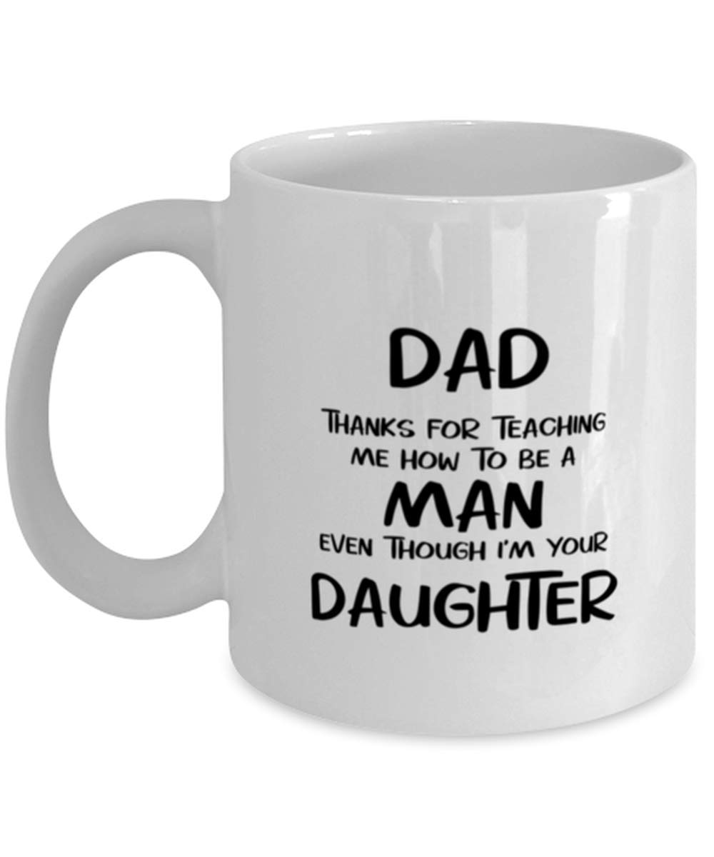 Fathers Day Coffee Mug, Dad, Thanks For Teaching Me How To Be A Man Even Though I'm Your Daughter, Unique Gifts For Dad From Daughter Son