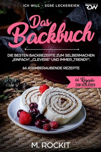 Das Backbuch.Die besten Backrezepte zum Selbermachen „Einfach“, „Clevere“ und immer „Trendy“.: ICH WILL - Süße Leckereien (66 Rezepte zum Verlieben) (German Edition)