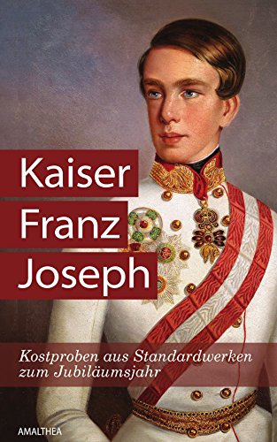 Kaiser Franz Joseph: Kostproben aus Standardwerken zum Jubiläumsjahr (German Edition)