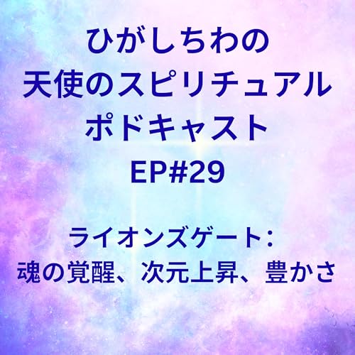 『ひがしちわの天使のスピリチュアル ポドキャストEP#29(ライオンズゲート:魂の覚醒、次元上昇、豊かさ)』のカバーアート