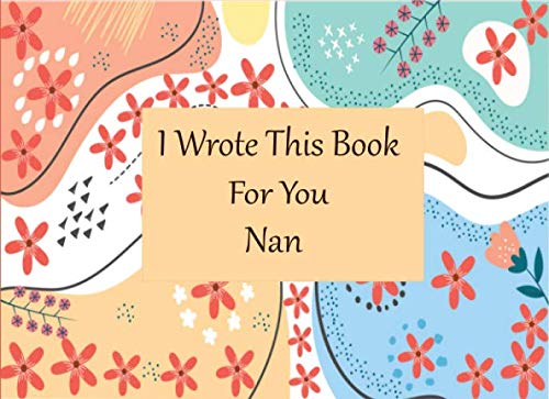 I Wrote This Book For You Nan: Fill In The Blank Book With Prompts About What I Love About Nan Perfect Gift For Nan On Birthday , Mothers Day , ... From Granddaughters or Grandsons ( kids )