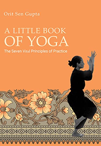 A Little Book of Yoga: The seven vital principles of practice (Yoga with Orit Sen Gupta 4)