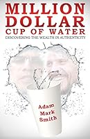 Million Dollar Cup of Water: Discovering the Wealth in Authenticity 0996133208 Book Cover