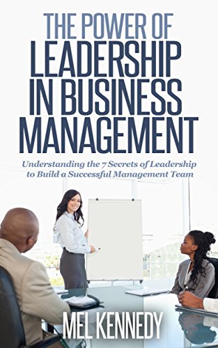 LEADERSHIP: THE POWER OF LEADERSHIP IN BUSINESS MANAGEMENT: Understanding the Key Factors of Leadership to build a Successful Management Team (Leadership,Business ... Building Trust, Leading Effectively)
