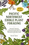 Pacific Northwest Edible Plant Foraging: Beginner Foraging Field Guide for Finding, Identifying, Harvesting, and Preparing Edible Wild Food (The Foraging Series)