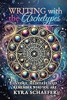 Writing with the Archetypes: Invoke, Meditate and Remember Who You Are 1951131827 Book Cover