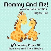 Mommy And Me Coloring Book For Kids (Ages 1- 4): I Love My Mommy Coloring Pages | 50 Cute Mommy and Baby Designs For Toddlers and Preschoolers 1093335165 Book Cover