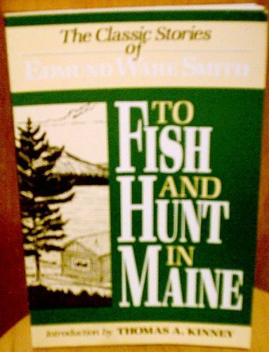 To Fish and Hunt in Maine: The Classic Stories of Edmund Ware Smith