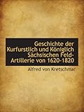  Geschichte der Kurfurstlich und Königlich Sächsischen Feld-Artillerie von 1620-1820