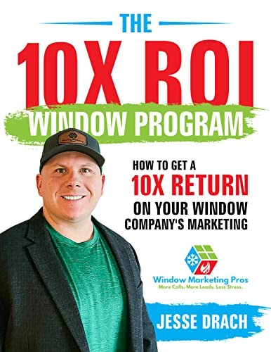 The 10X ROI Window Program: How to get a 10X RETURN on your Window Company's Marketing