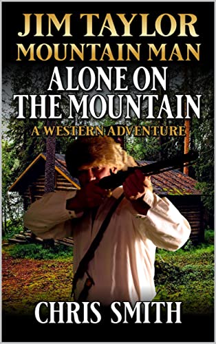 Jim Taylor: Mountain Man: Alone On The Mountain: A Mountain Man Western Adventure Sequel (A Jim Taylor: Mountain Man Western Adventure Book 3)