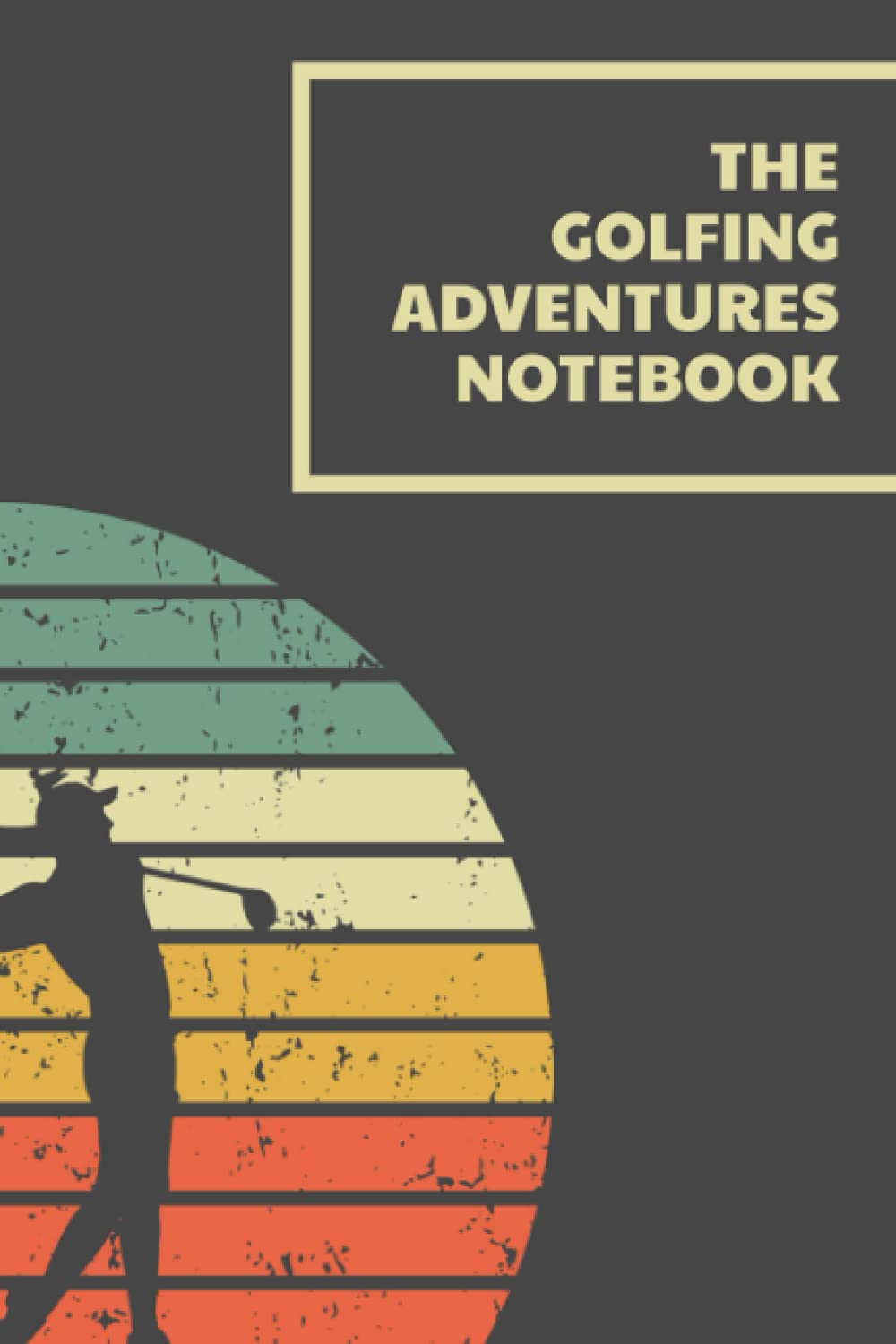 The Golfing Adventures Notebook: My Golf Book - The Golfing Record Book for Golf Enthusiast - Gift for Beginner, Intermediate, and Advanced Golfers - Male Golfer Cover