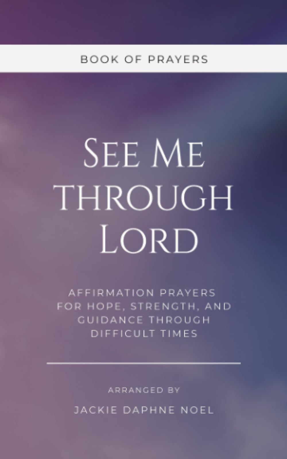 See Me Through Lord - Affirmation Prayers for Hope, Strength, and Guidance Through Difficult Times | Book of Prayers