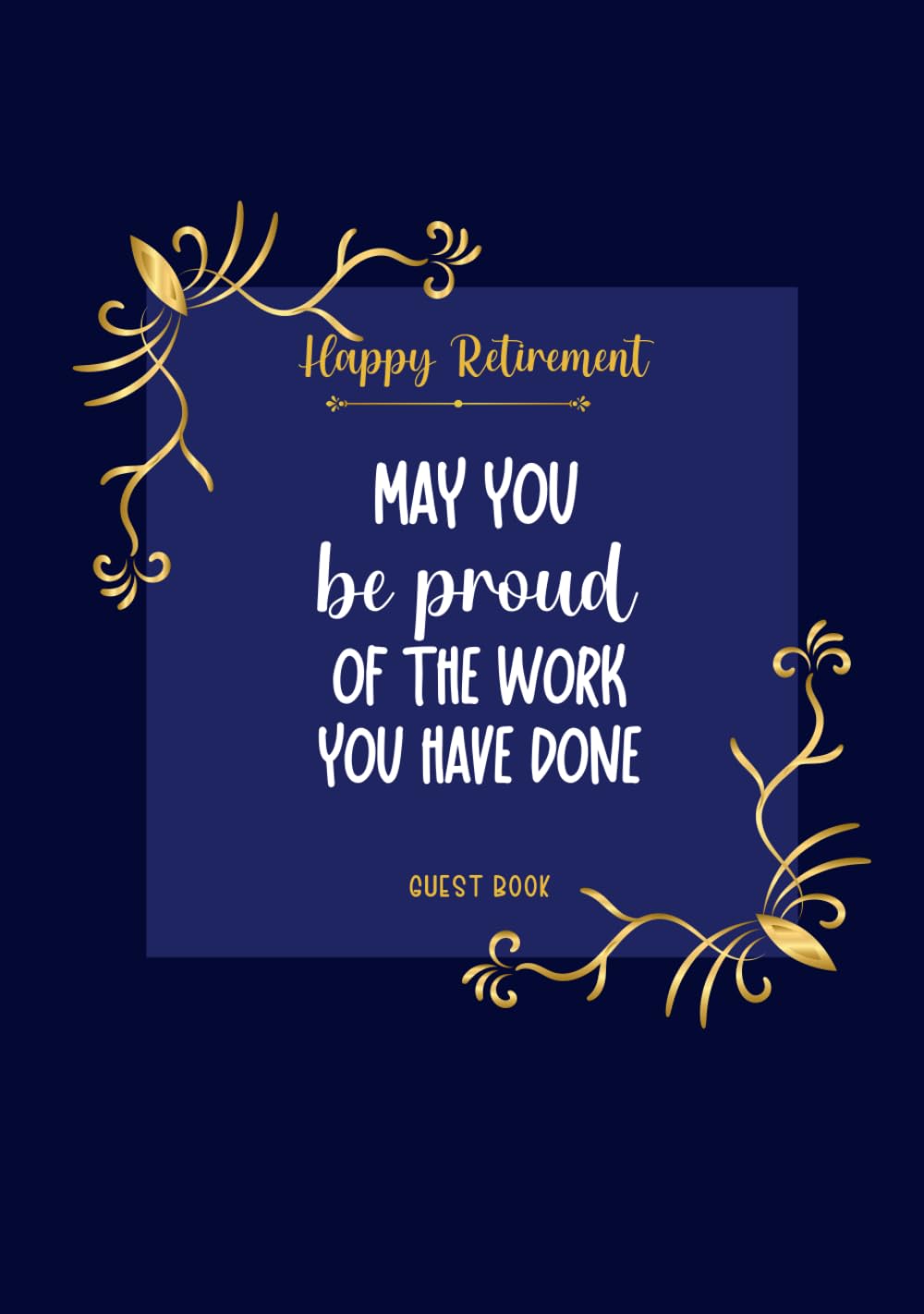 Retirement Guest Book: May You Be Proud Of The Work You Have Done: Keepsake Memory Book For Family and Friends to Write In Wishes