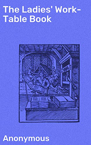 The Ladies' Work-Table Book: Containing Clear and Practical Instructions in Plain and Fancy Needlewo Gratuit