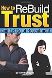 How to ReBuild Trust and Let Go of Resentment: Start to Regain Trust in Your Relationship Today