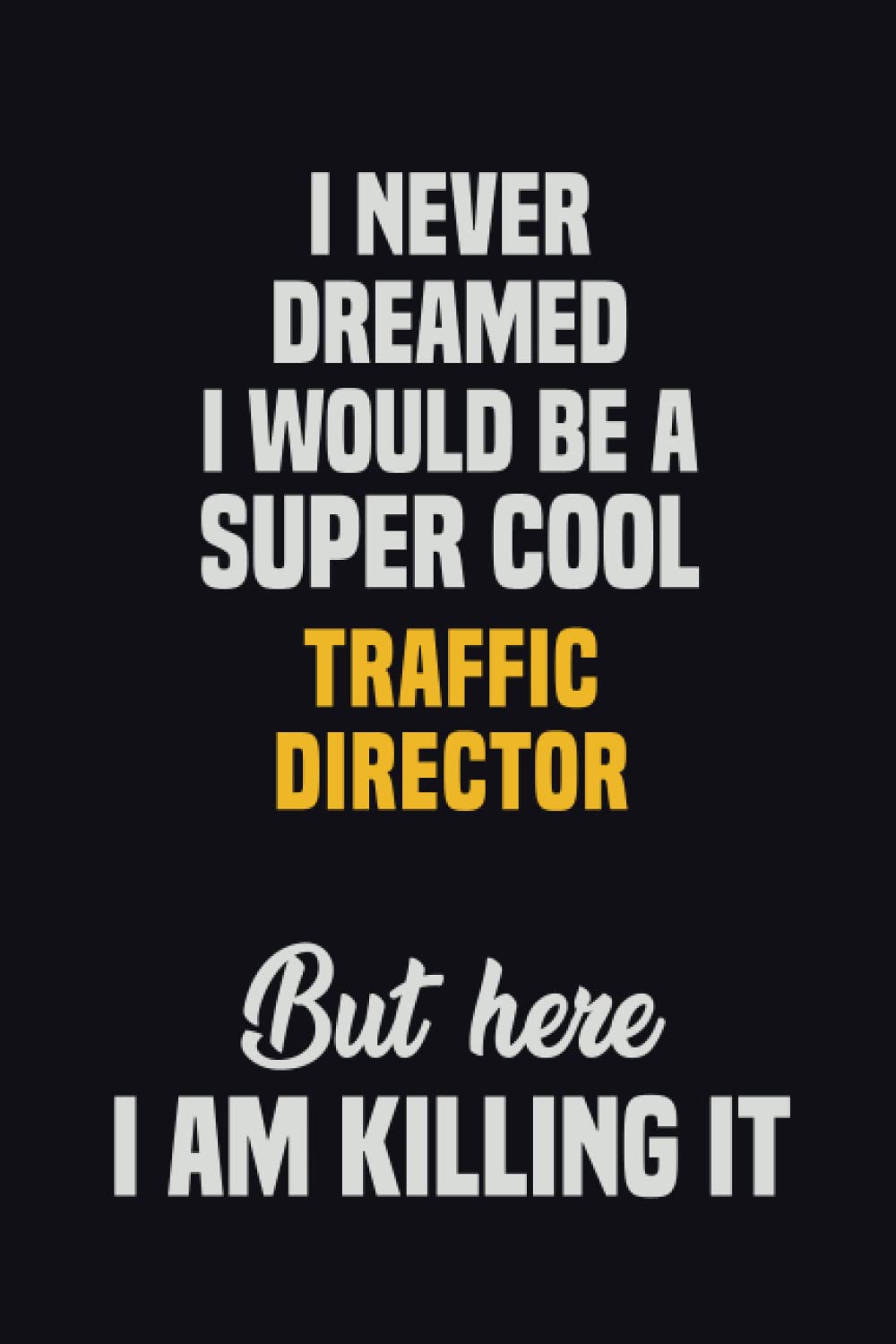 I Never Dreamed I Would Be A Super Cool Traffic Director But Here I Am Killing It: 6x9 Career Motivational Notebook 120 Pages For Employees
