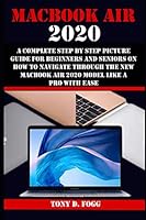 MACBOOK AIR 2020: A Complete Step By Step Picture Guide For Beginners And Seniors On How To Navigate Through The New Macbook Air 2020 Model Like A Pro With Ease B08KPWWS6R Book Cover