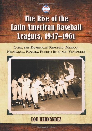 The Rise of the Latin American Baseball Leagues, 1947–1961: Cuba, the Dominican Republic, Mexico, Nicaragua, Panama, Puerto Rico and Venezuela