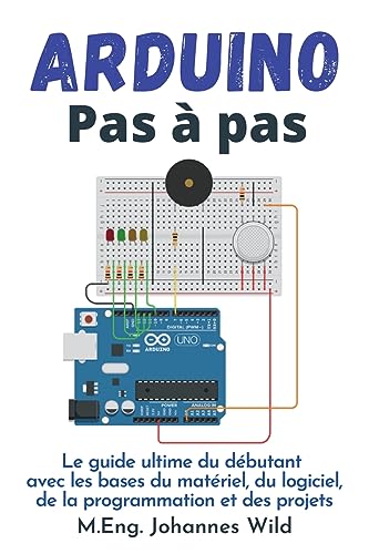 Arduino | Pas à pas: Le guide ultime du débutant avec les bases du matériel, du logiciel, de la programmation et des projets