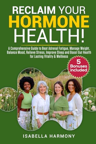 RECLAIM YOUR HORMONE HEALTH A COMPREHENSIVE GUIDE TO BEAT ADRENAL FATIGUE, MANAGE WEIGHT, BALANCE MOOD, RELIEVE STRESS, IMPROVE SLEEP, AND SUPPORT GUT HEALTH FOR LASTING VITALITY & WELLNESS