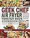 Geek Chef Air Fryer Toaster Oven Cookbook 1000: The Complete Recipe Guide of Geek Chef Air Fryer Toaster Oven Convection Air Fryer Countertop Oven to Roast, Bake, Broil, Reheat, Fry Oil-Free and More
