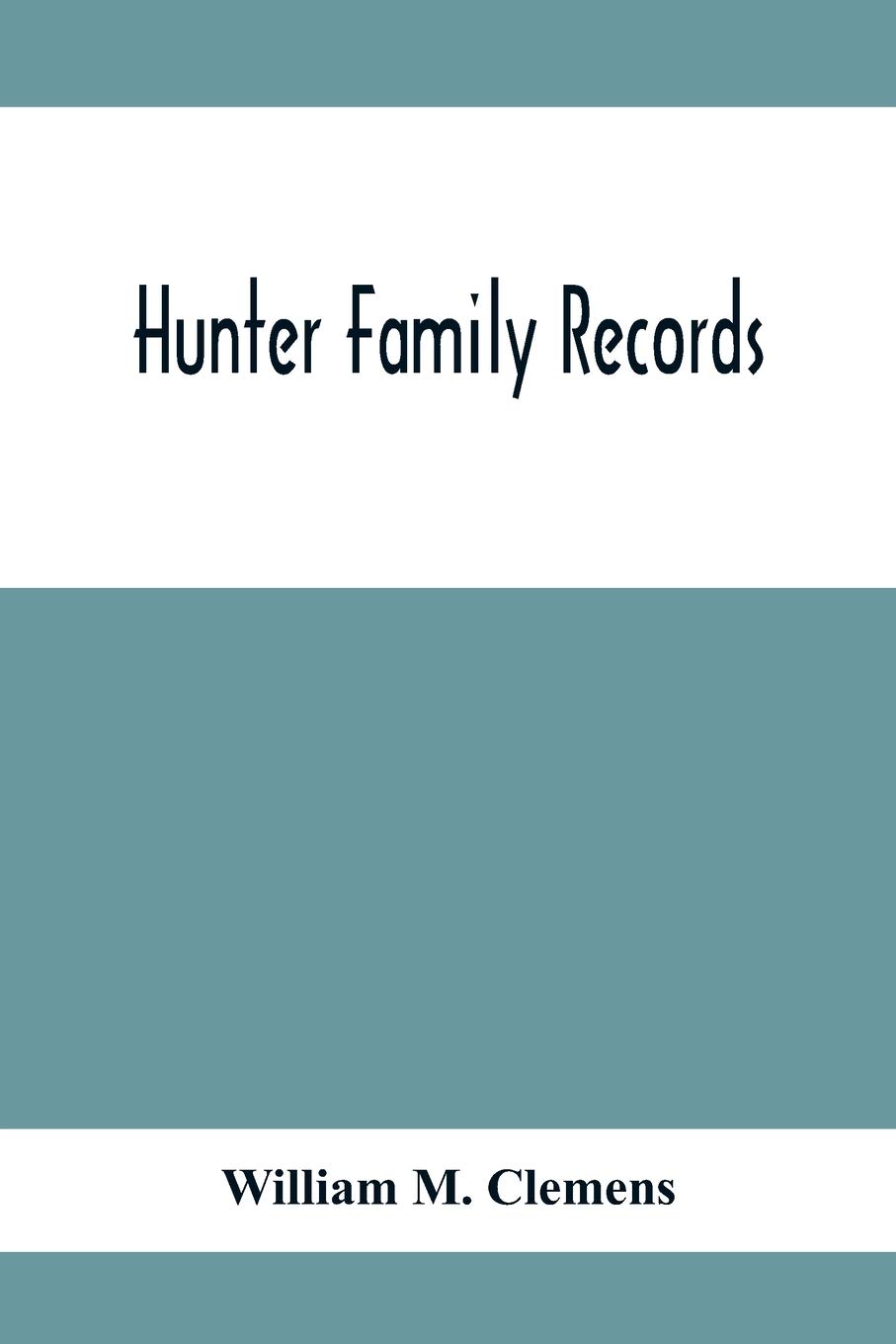 Hunter Family Records: An Account Of The First American Settlers And Colonial Families Of The Name Of Hunter, And Other Genealogical And Historical ... Wills And Marriages Heretofore Unpublished