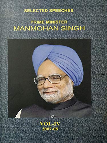 Manmohan Singh: The Unassuming Architect Behind India's Economic Transformation 5 SELECTED SPEECHES OF PRIME MINISTER MANMOHAN SINGH (Vol-IV)