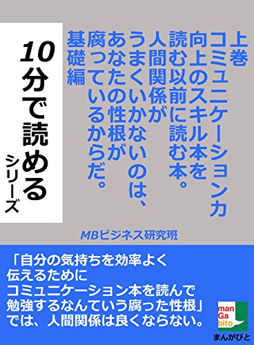 上巻 コミュニケーション力向上のスキル本を読む以前に読む本 人間関係がうまくいかないのは あなたの性根が腐っているからだ 基礎編 １０分で読める 10分で読めるシリーズ Mbビジネス研究班 コミュニケーション Kindleストア Amazon