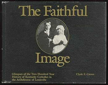 Hardcover THE FAITHFUL IMAGE: GLIMPSES OF THE TWO HUNDRED YEAR HISTORY OF KENTUCKY CATHOLICS IN THE ARCHDIOCESE OF LOUISVILLE Book