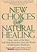 New Choices in Natural Healing: Over 1,800 of the Best Self-Help Remedies from the World of Alternative Medicine