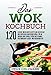 Das WOK Kochbuch: 120 leckere und beliebte Rezepte aus der Vielfalt und exotischen asiatischen Küche. Für die einfache und schnelle Küche mit veganen, vegetarischen, Fleisch- und Fischgerichten.
