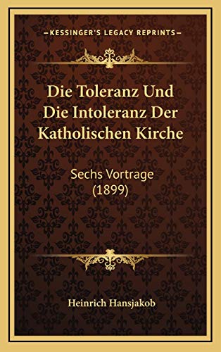 Die Toleranz Und Die Intoleranz Der Katholischen Kirche: Sechs Vortrage (1899) (German Edition)