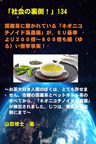 社会の裏側 134 国産茶に撒かれている ネオニコチノイド系農薬 が ｅｕ基準より２００倍 ８００倍も緩 ゆる い衝撃事実 お茶 大好き人間のぼくは とても許せません 市販の国産茶とペットボトル茶のすべてから ネオニコチノイド系農薬 が検出されました