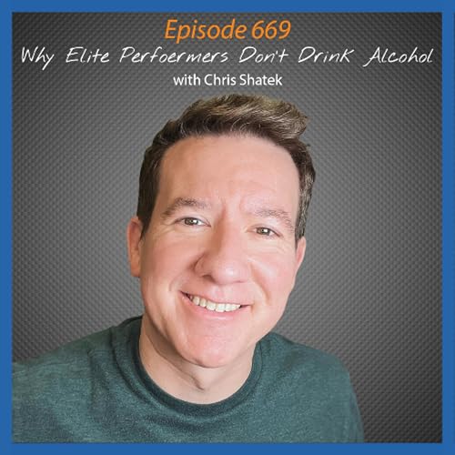 Ep. 669 Why Elite Performers Don&rsquo;t Drink Alcohol with Chris Shatek