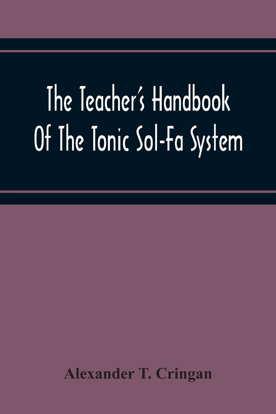 The Teacher'S Handbook Of The Tonic Sol-Fa System: A Guide To The Teaching Of Singing In Schools By The Tonic Sol-Fa System