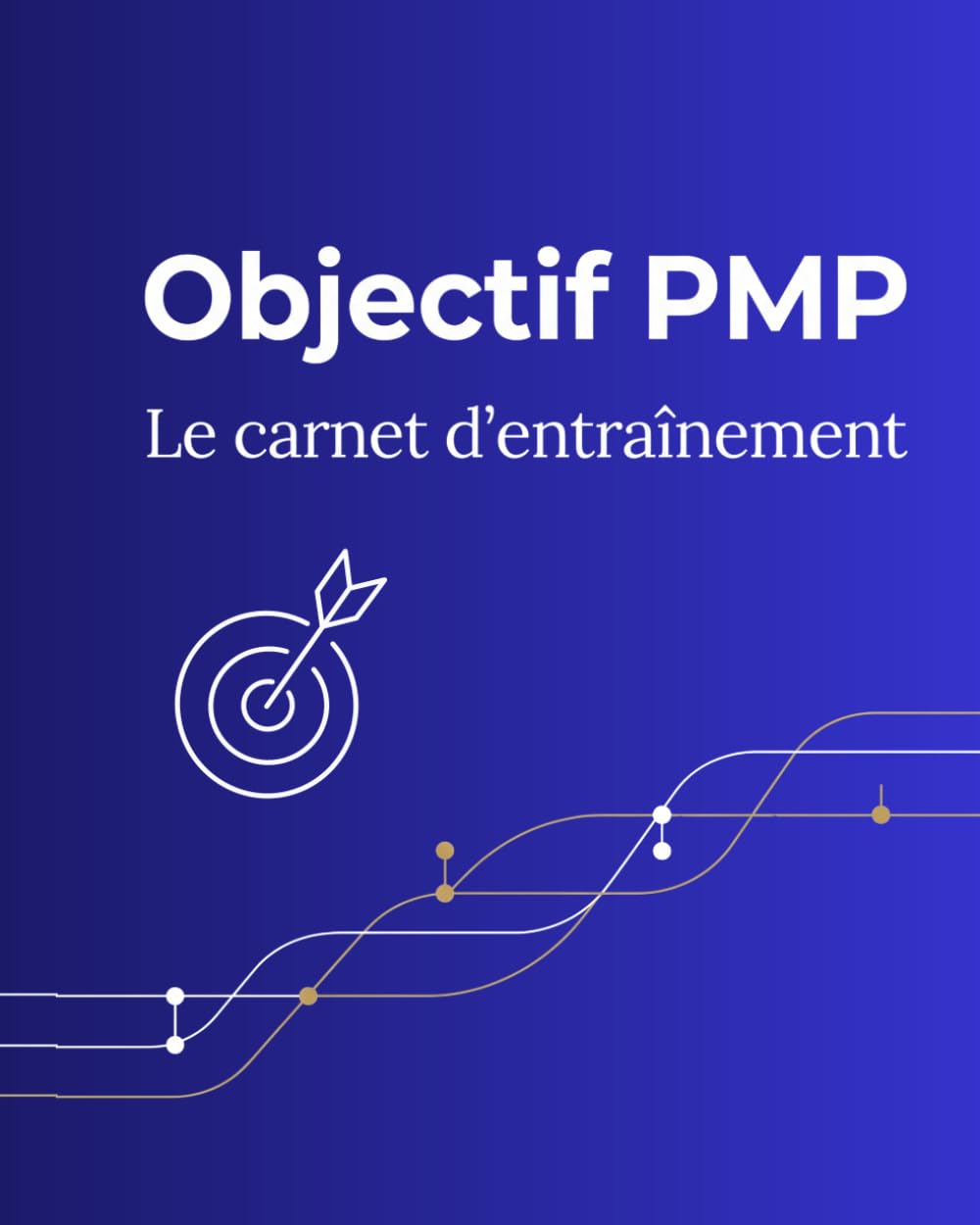 Objectif PMP : le carnet d’entraînement du chef de projet: 13 missions ludiques pour penser, décider et réussir comme un chef de projet certifié