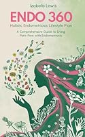 Endo 360 Holistic Endometriosis Lifestyle Plan: A Comprehensive Guide to Living Pain-Free with Endometriosis 8397439110 Book Cover