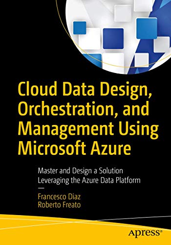 Cloud Data Design, Orchestration, and Management Using Microsoft Azure: Master and Design a Solution Leveraging the Azure Data Platform view 2