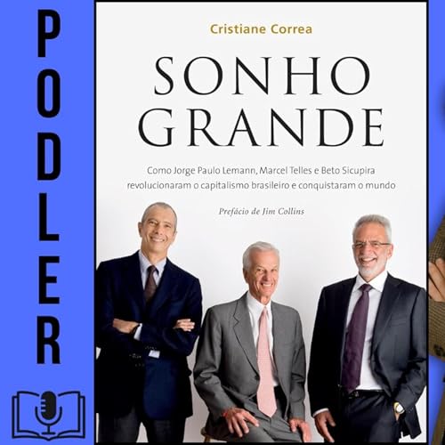 Sonho grande: Como Jorge Paulo Lemann, Marcel Telles e Beto Sicupira revolucionaram o capitalismo brasileiro e conquistaram o mundo