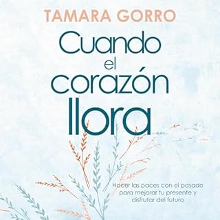 Cuando el corazón llora: Hacer las paces con el pasado para mejorar tu presente y disfrutar del futuro Audiolibro Por 