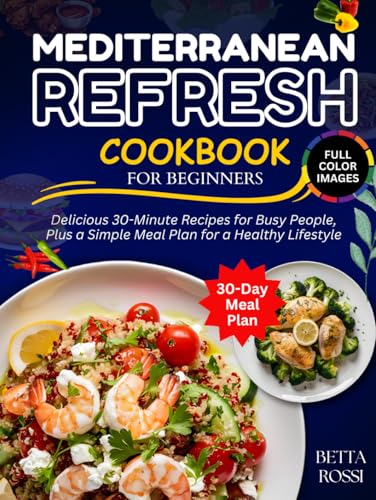 Mediterranean Refresh Cookbook For Beginners: Delicious 30-Minute Recipes for Busy