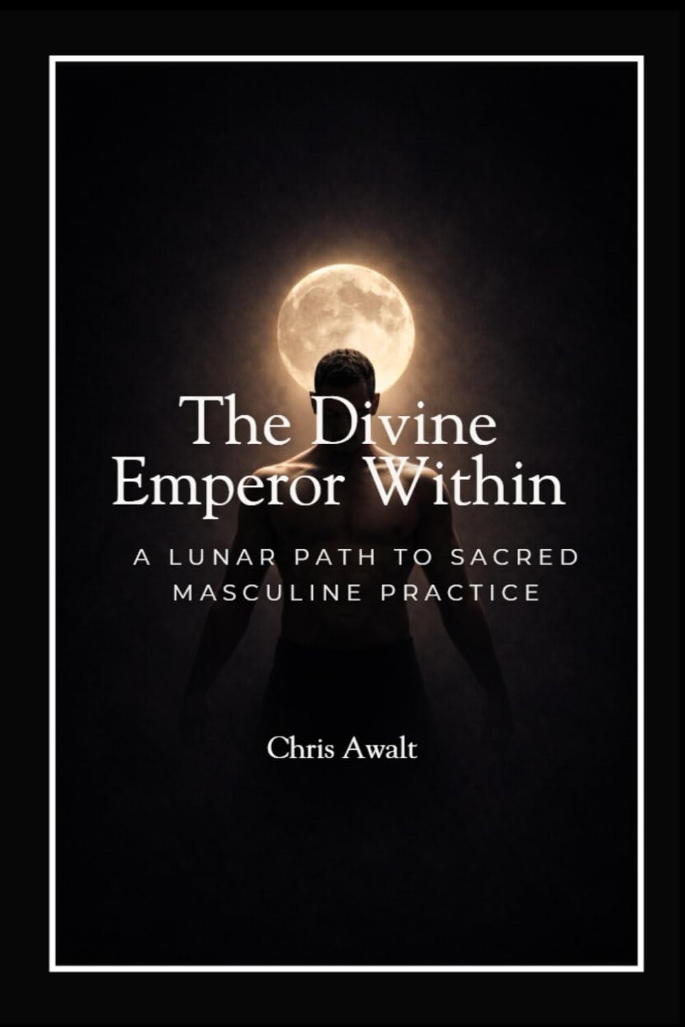 The Divine Emperor Within: A Lunar Path to Sacred Masculine Practice (The Divine Masculine Series)