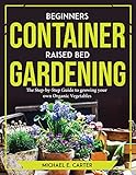 Beginners Container Raised Bed Gardening: The Step-by-Step Guide to growing your own Organic Vegetables