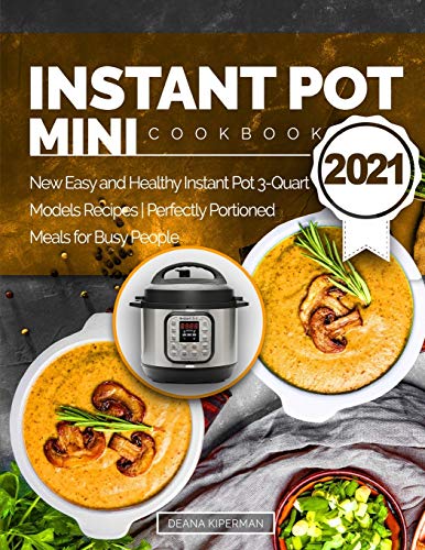 Instant Pot Mini Cookbook 2021: New Easy and Healthy Instant Pot 3-Quart Models Recipes | Perfectly Portioned Meals for Busy People