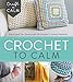 Crochet to Calm: Stitch and De-Stress with 18 Simple Crochet Patterns (Craft To Calm)