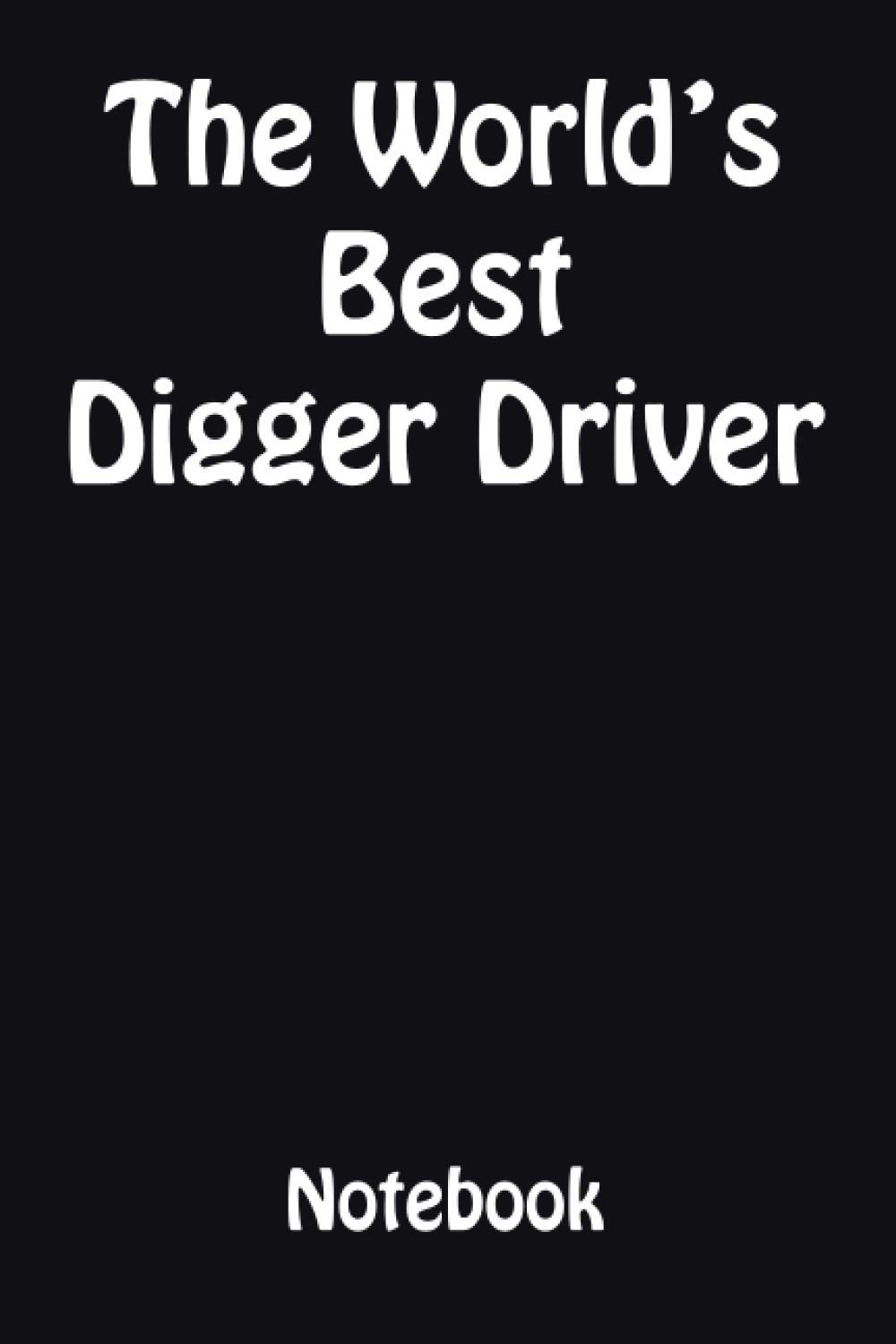 The Worlds Best Digger Driver Notebook: Ideal Christmas Gift for the Digger Driver in your life.