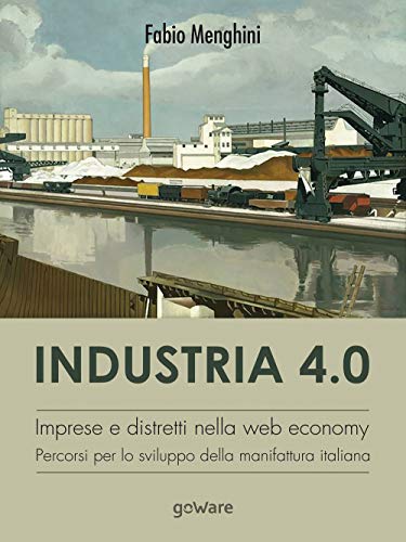 Industria 4.0. Imprese e distretti nella web economy. Percorsi per lo sviluppo della manifattura italian